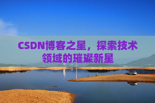CSDN博客之星，探索技术领域的璀璨新星